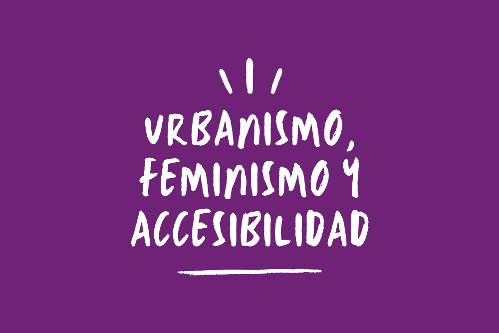 Urbanismo, feminismo y accesibilidad